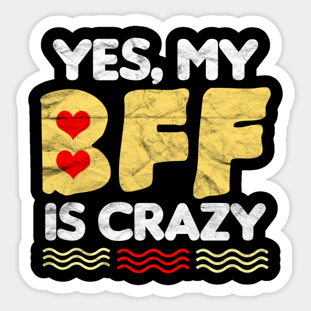 BEST FRIEND Yes My BFF Is Crazy My Best Friend Is Crazy Sticker TeePublic
